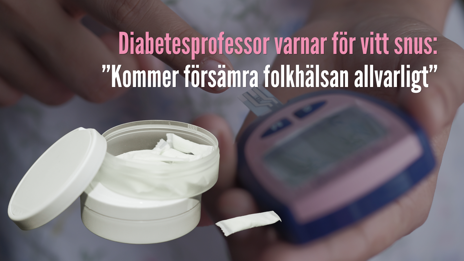 Diabetesprofessor varnar för vitt snus: ”Kommer försämra folkhälsan allvarligt”